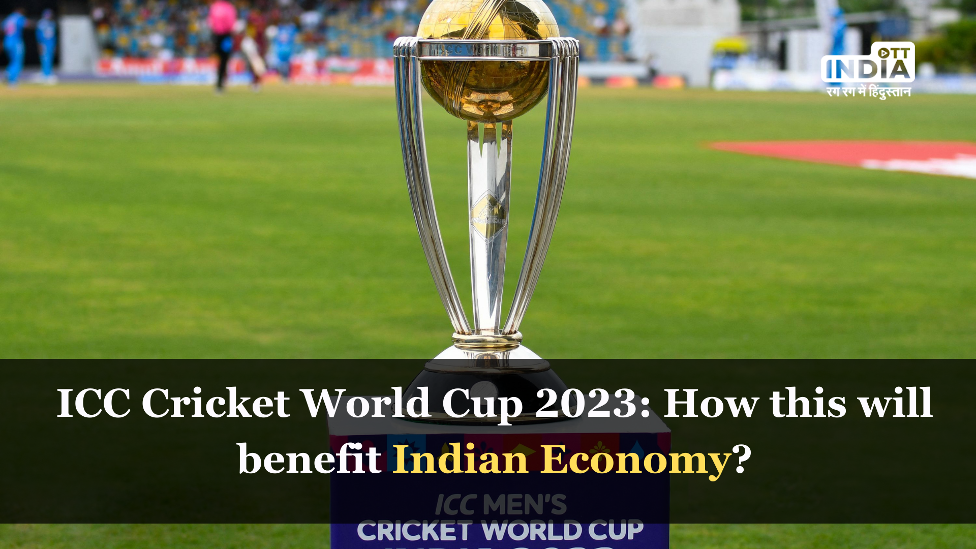 ICC Cricket World Cup 2023: Indias economy will benefit from cricket in addition to being entertained by it